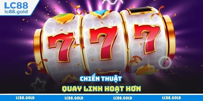 Chiến thuật quay linh hoạt hơn Chiến thuật quay linh hoạt hơn
