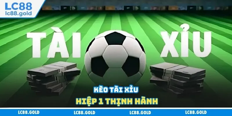 Kèo tài xỉu hiệp 1 thịnh hành Kèo tài xỉu hiệp 1 thịnh hành