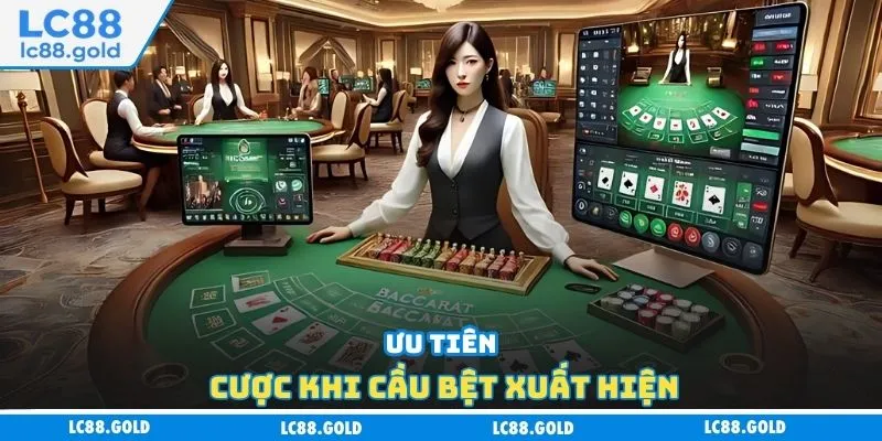 Ưu tiên cược khi cầu bệt xuất hiện