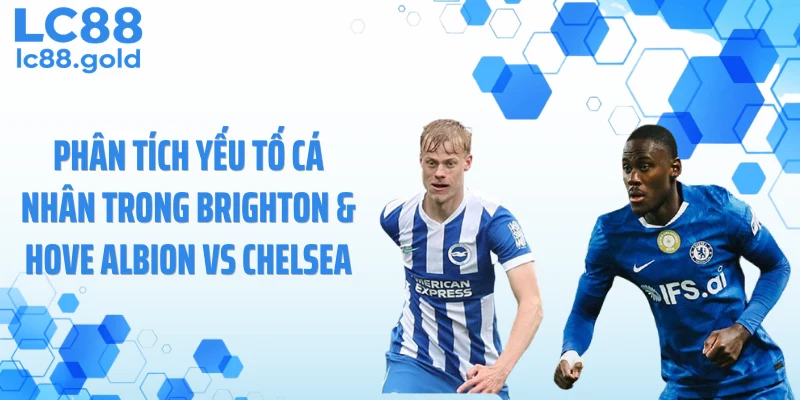 Phân tích yếu tố cá nhân trong Brighton & Hove Albion vs Chelsea